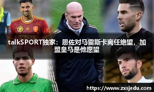 talkSPORT独家：恩佐对马雷斯卡离任绝望，加盟皇马是他愿望